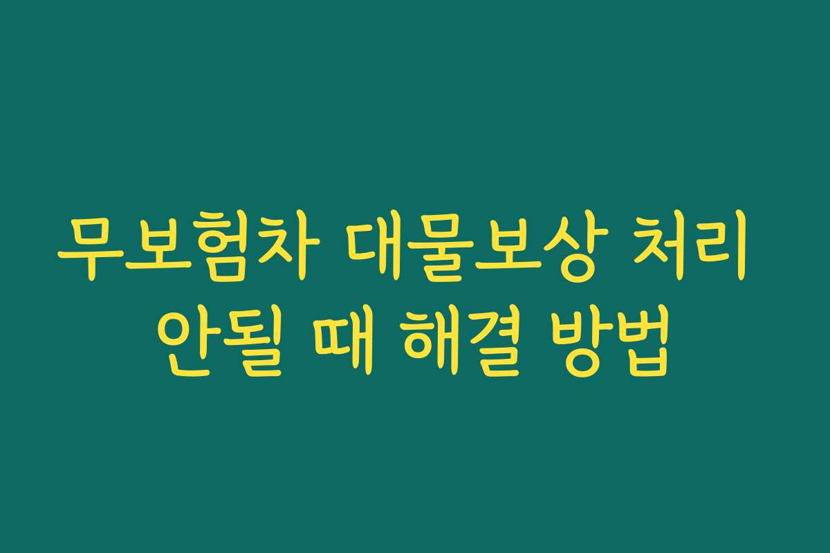 무보험차 대물보상 처리 안될 때 해결 방법 무보험차 대물보상 처리 안될 때 해결 방법