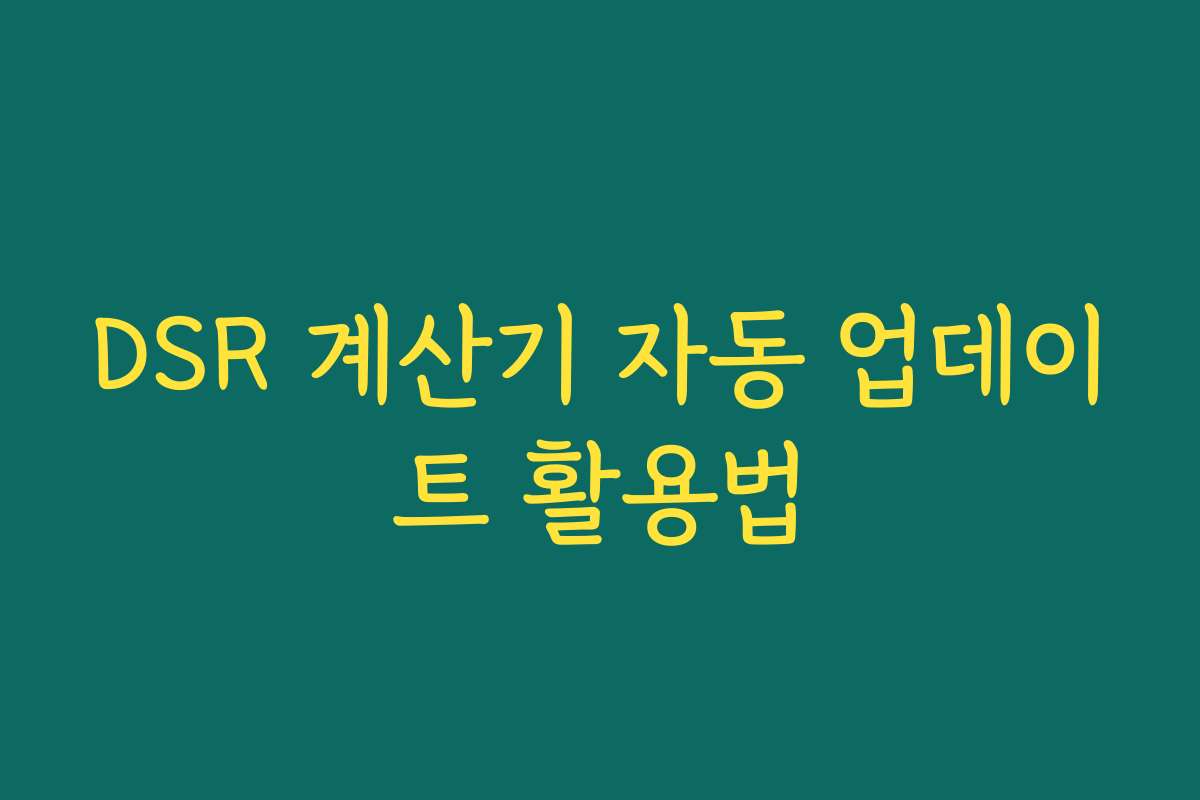 DSR 계산기 자동 업데이트 활용법 DSR 계산기 자동 업데이트 활용법