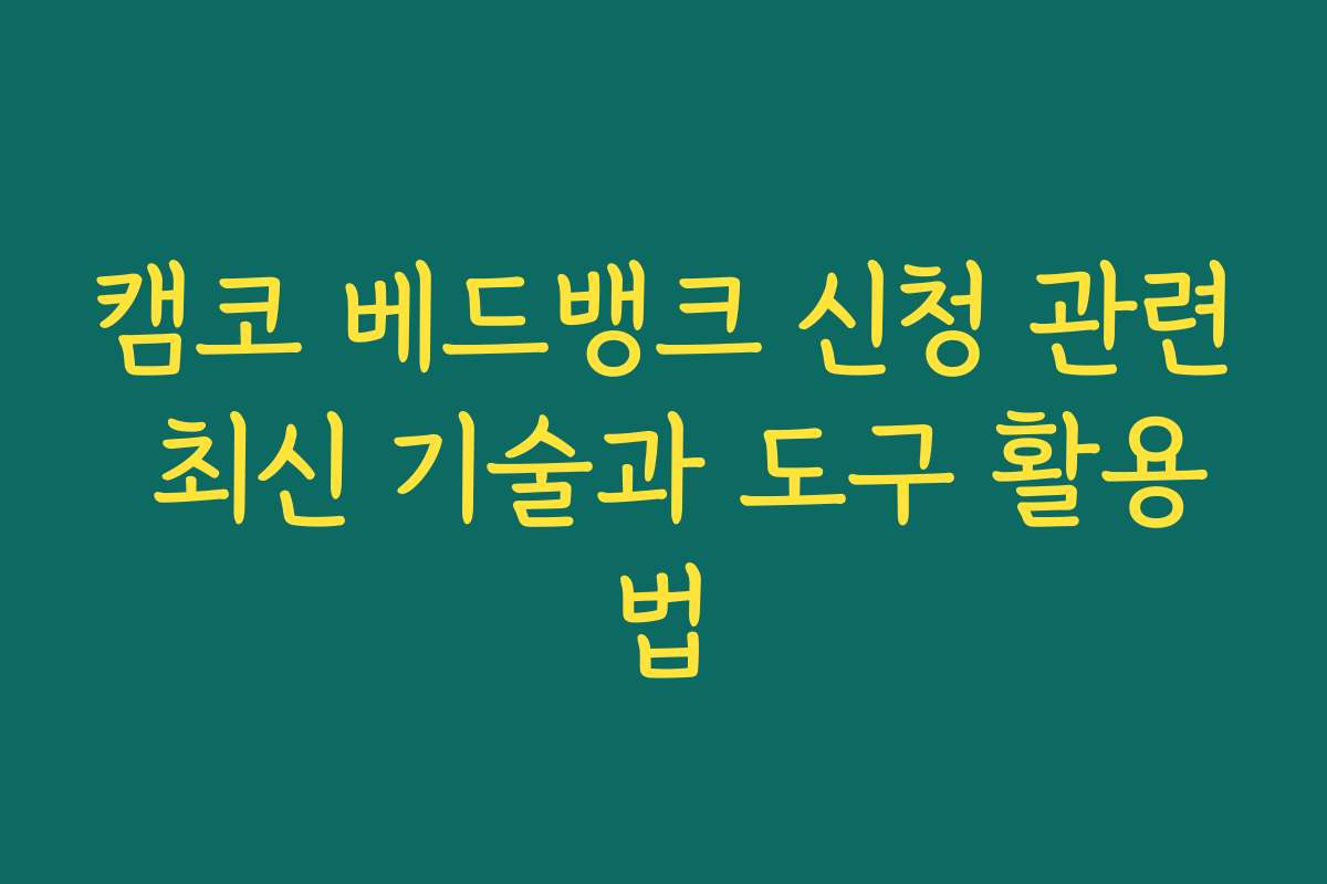 캠코 베드뱅크 신청 관련 최신 기술과 도구 활용법