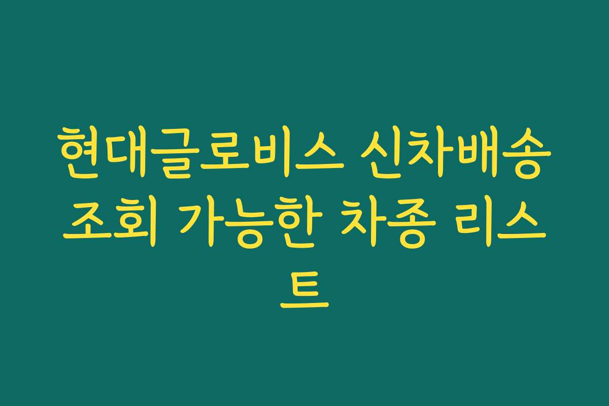 현대글로비스 신차배송조회 가능한 차종 리스트