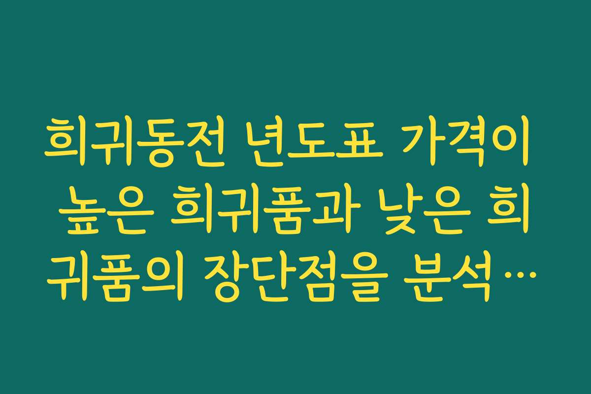 희귀동전 년도표 가격이 높은 희귀품과 낮은 희귀품의 장단점을 분석하는 글이 필요해요