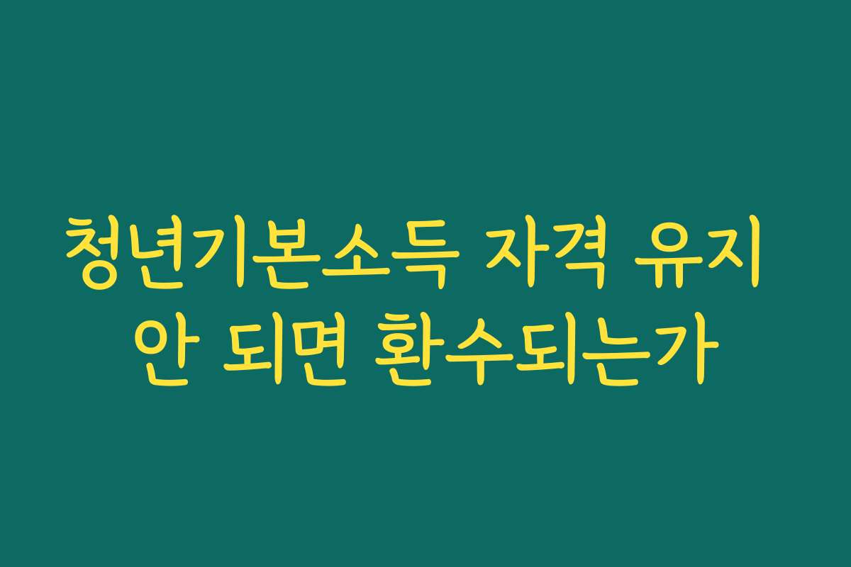 청년기본소득 자격 유지 안 되면 환수되는가