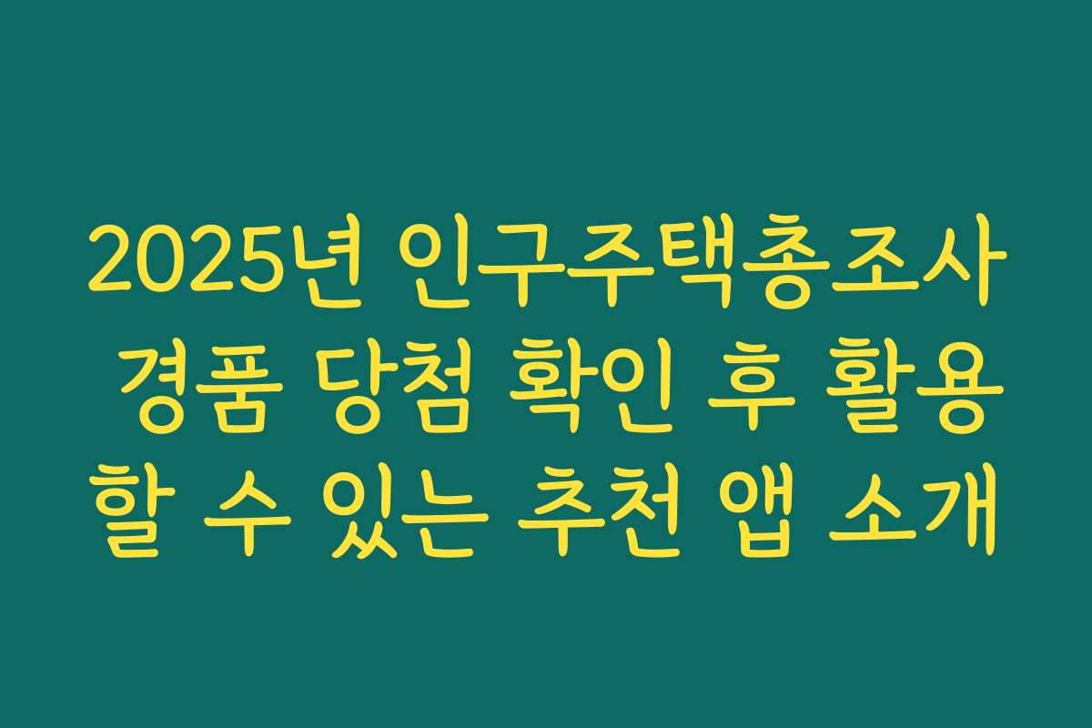 2025년 인구주택총조사 경품 당첨 확인 후 활용할 수 있는 추천 앱 소개