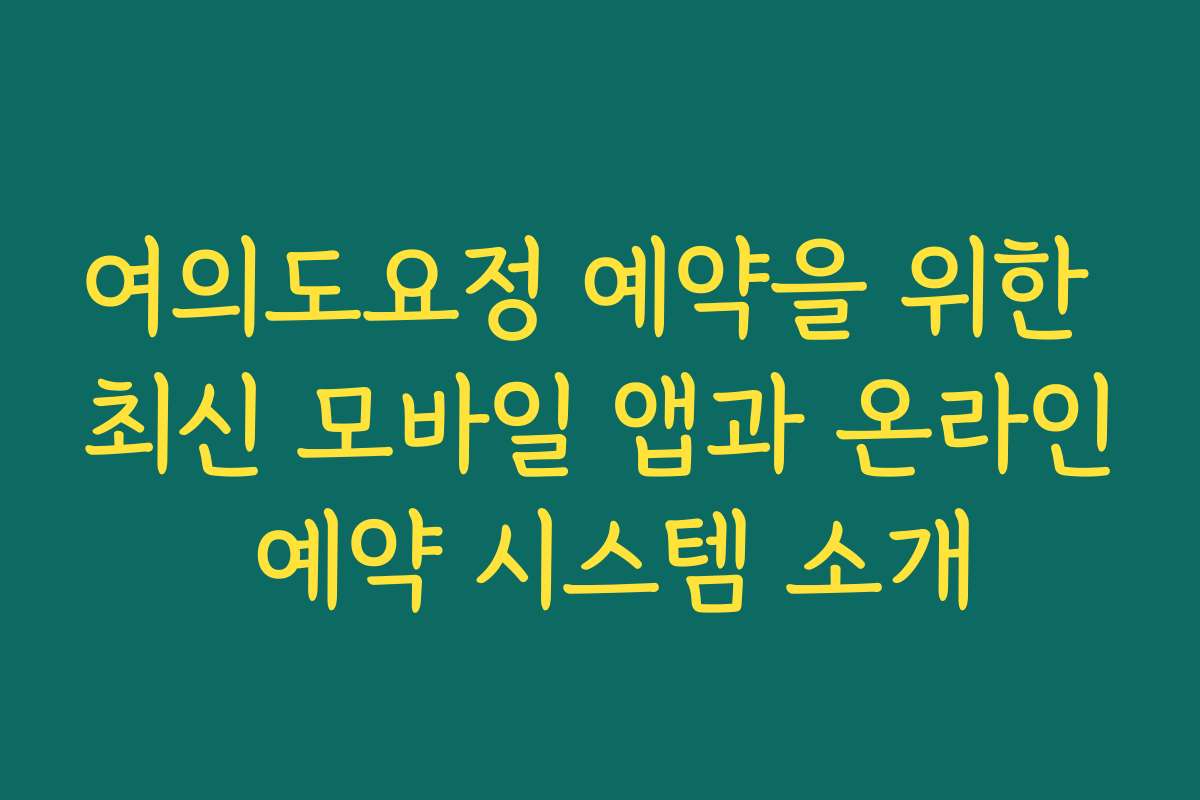 여의도요정 예약을 위한 최신 모바일 앱과 온라인 예약 시스템 소개