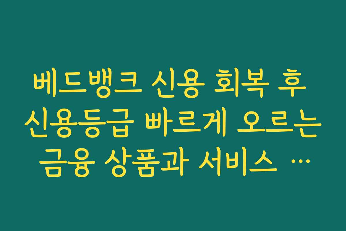 베드뱅크 신용 회복 후 신용등급 빠르게 오르는 금융 상품과 서비스 소개