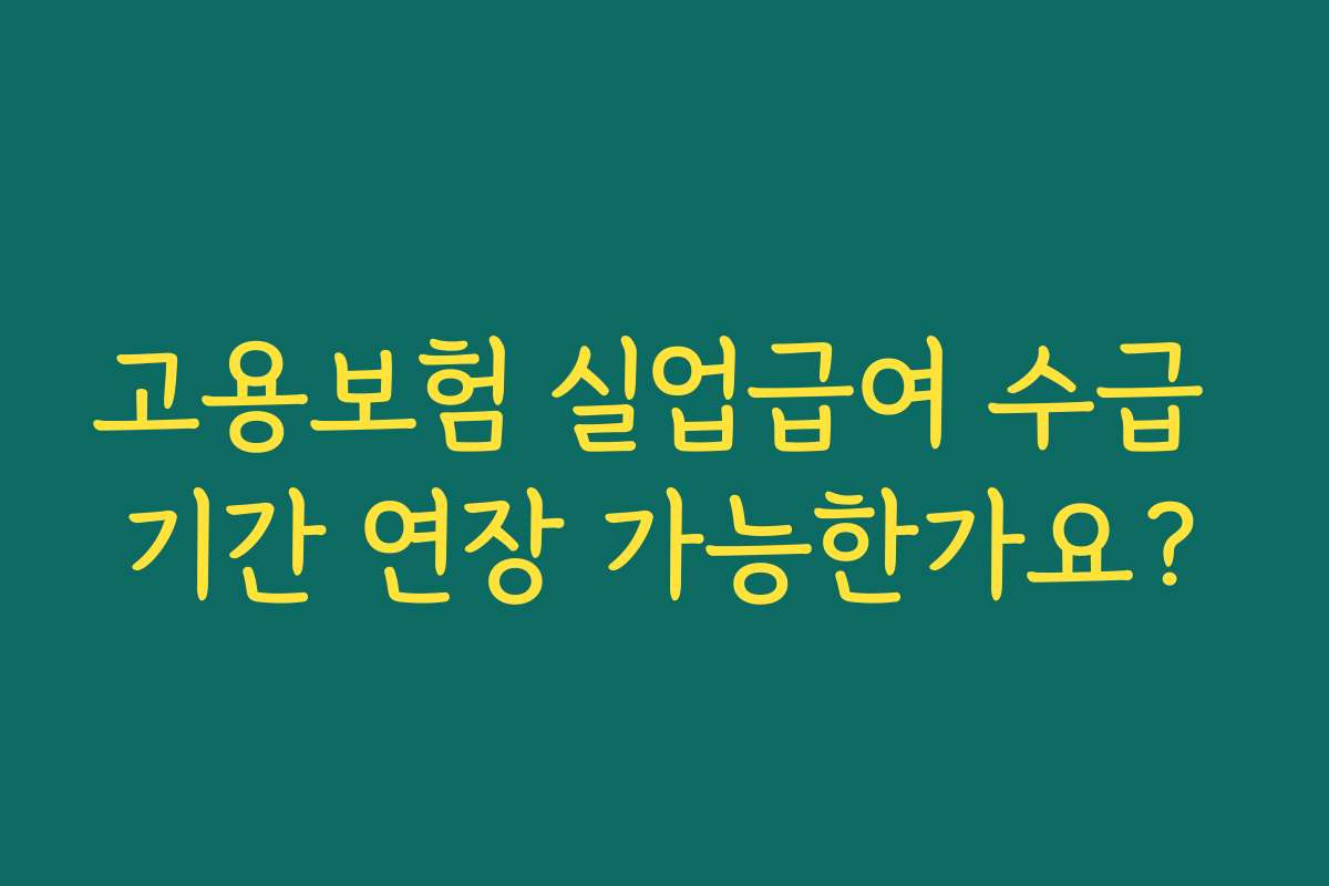 고용보험 실업급여 수급 기간 연장 가능한가요? 고용보험 실업급여 수급 기간 연장 가능한가요?