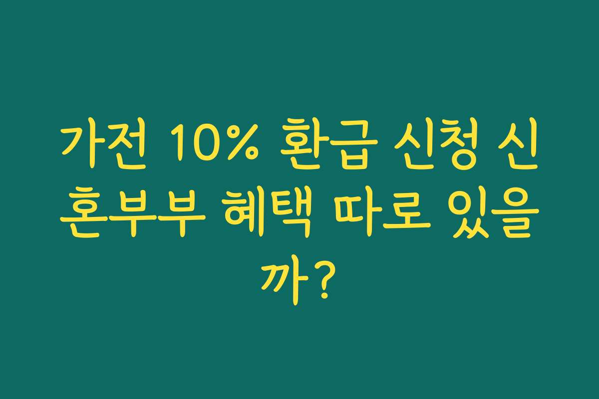 가전 10% 환급 신청 신혼부부 혜택 따로 있을까?