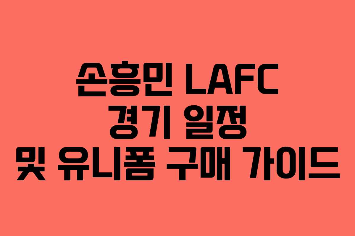 손흥민 LAFC 경기 일정 및 유니폼 구매 가이드 손흥민 LAFC 경기 일정 및 유니폼 구매 가이드