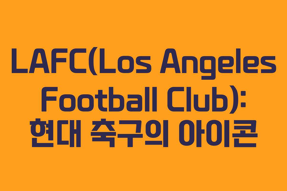 LAFC(Los Angeles Football Club): 현대 축구의 아이콘 LAFC(Los Angeles Football Club): 현대 축구의 아이콘
