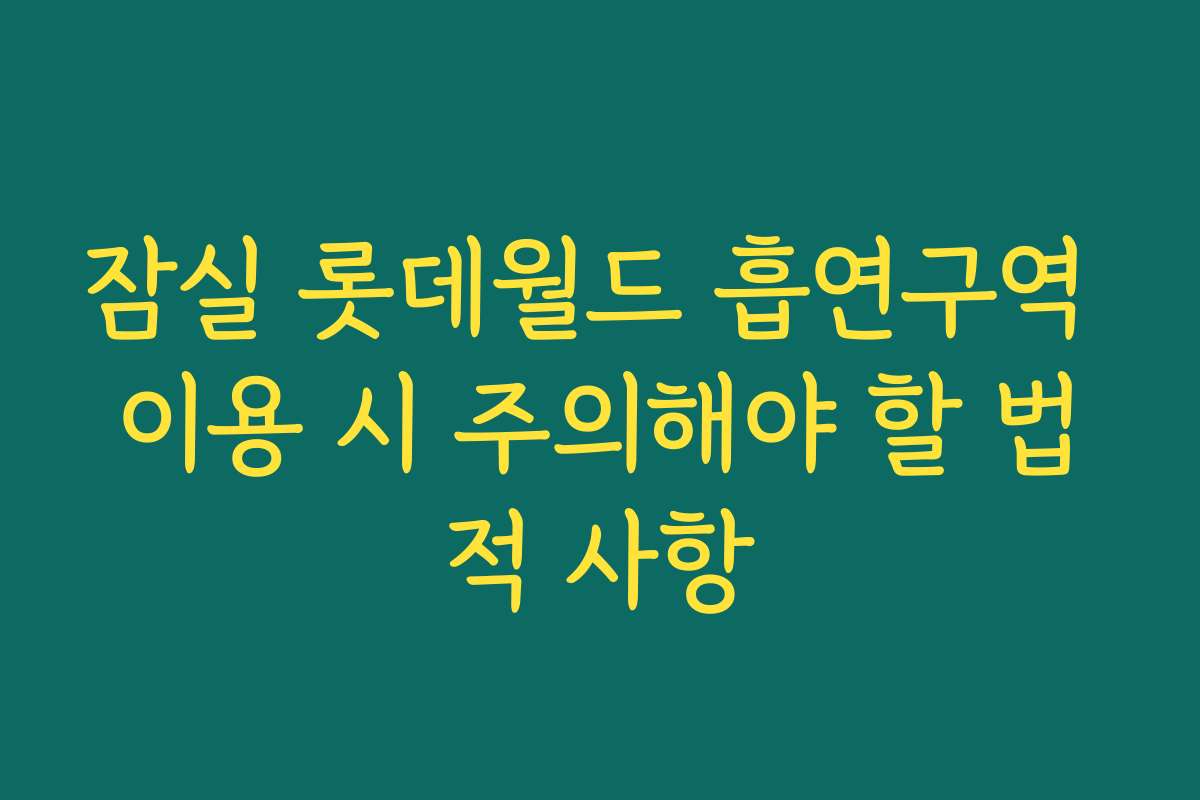 잠실 롯데월드 흡연구역 이용 시 주의해야 할 법적 사항 잠실 롯데월드 흡연구역 이용 시 주의해야 할 법적 사항