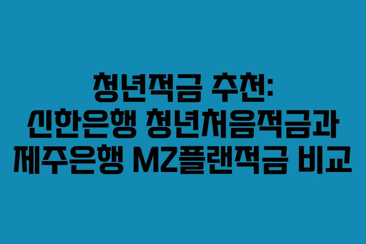 청년적금 추천: 신한은행 청년처음적금과 제주은행 MZ플랜적금 비교 청년적금 추천: 신한은행 청년처음적금과 제주은행 MZ플랜적금 비교