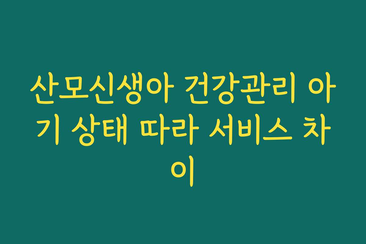 산모신생아 건강관리 아기 상태 따라 서비스 차이 산모신생아 건강관리 아기 상태 따라 서비스 차이