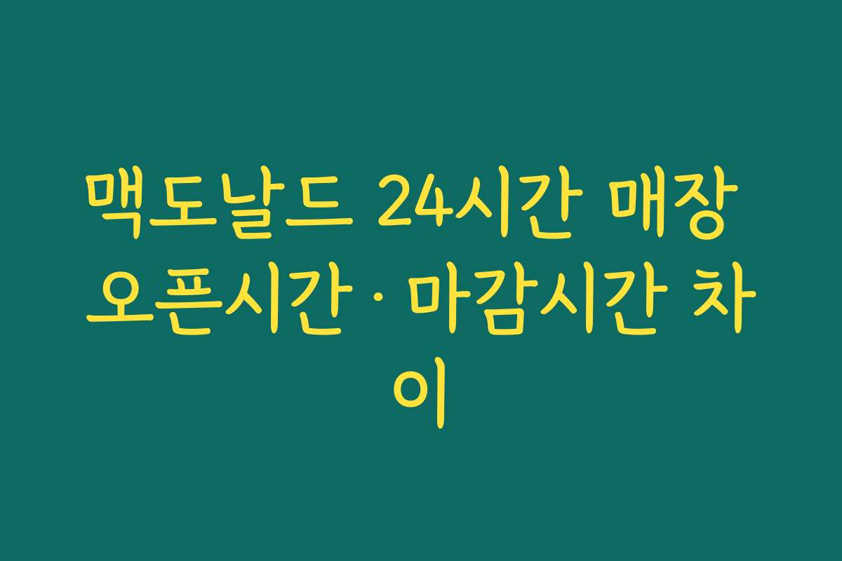 맥도날드 24시간 매장 오픈시간·마감시간 차이 맥도날드 24시간 매장 오픈시간·마감시간 차이