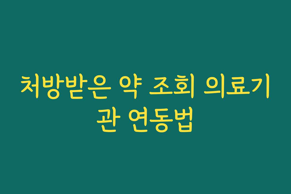 처방받은 약 조회 의료기관 연동법 처방받은 약 조회 의료기관 연동법