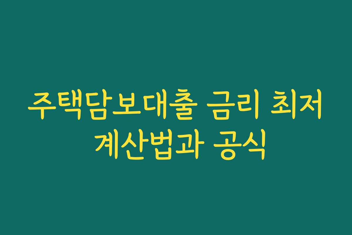 주택담보대출 금리 최저 계산법과 공식 주택담보대출 금리 최저 계산법과 공식