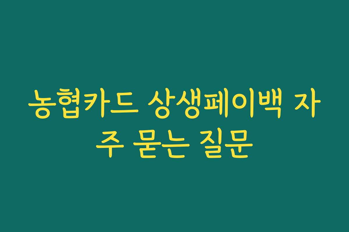 농협카드 상생페이백 자주 묻는 질문 농협카드 상생페이백 자주 묻는 질문