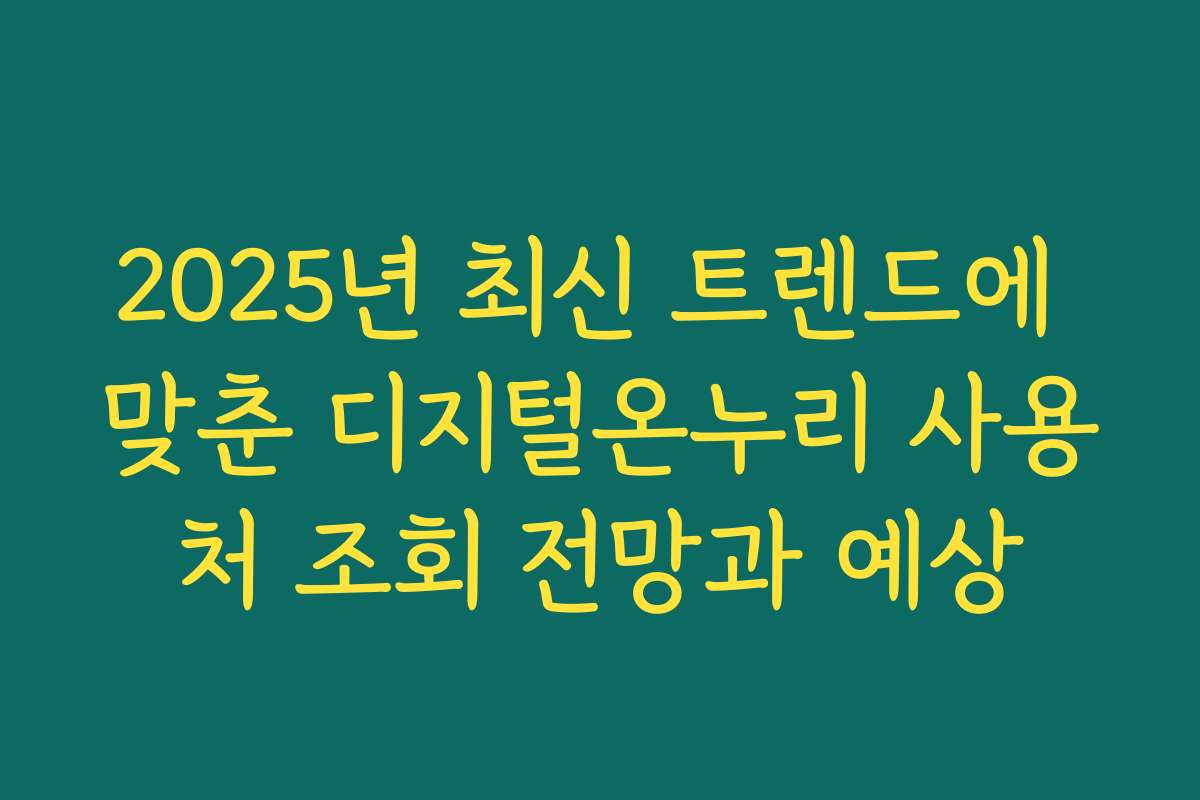 2025년 최신 트렌드에 맞춘 디지털온누리 사용처 조회 전망과 예상