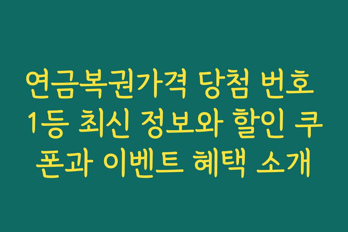 연금복권가격 당첨 번호 1등 최신 정보와 할인 쿠폰과 이벤트 혜택 소개