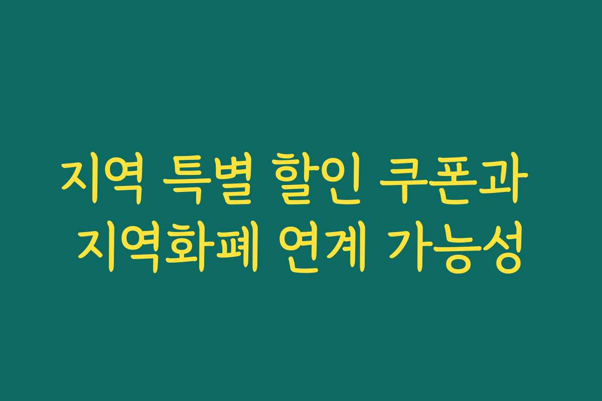 지역 특별 할인 쿠폰과 지역화폐 연계 가능성 지역 특별 할인 쿠폰과 지역화폐 연계 가능성