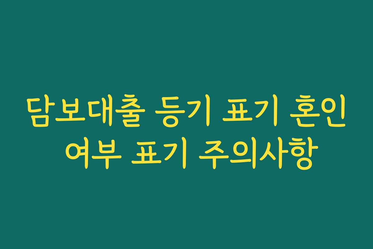 담보대출 등기 표기 혼인 여부 표기 주의사항