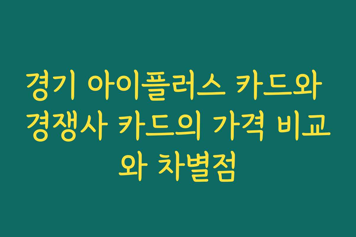경기 아이플러스 카드와 경쟁사 카드의 가격 비교와 차별점