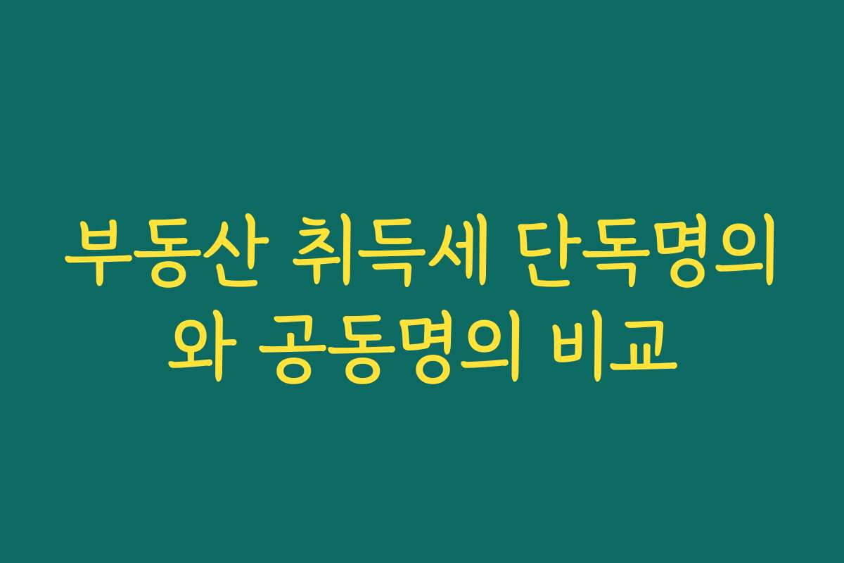 부동산 취득세 단독명의와 공동명의 비교