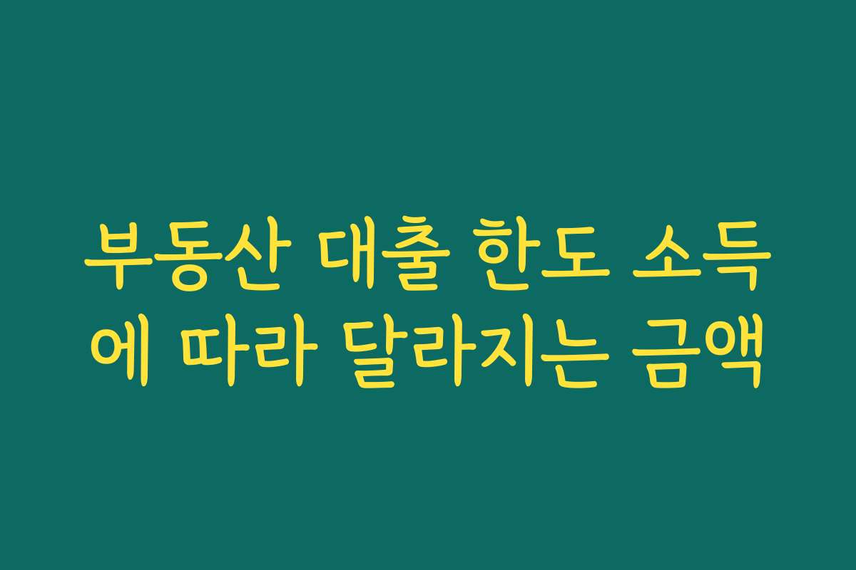 부동산 대출 한도 소득에 따라 달라지는 금액