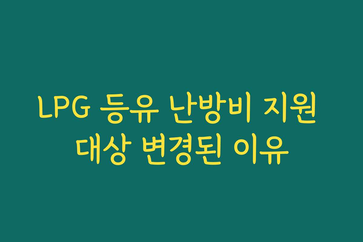 LPG 등유 난방비 지원 대상 변경된 이유