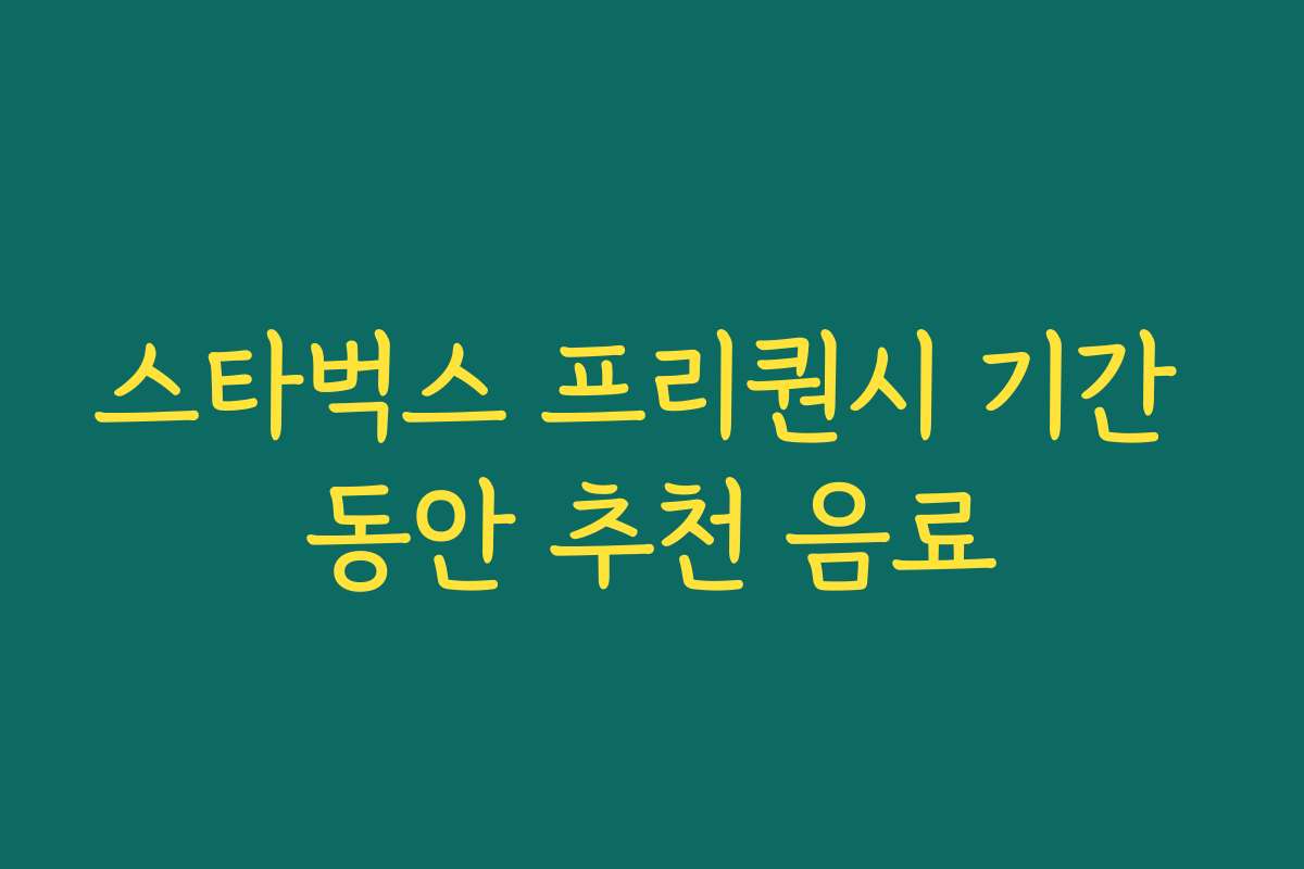 스타벅스 프리퀀시 기간 동안 추천 음료 스타벅스 프리퀀시 기간 동안 추천 음료