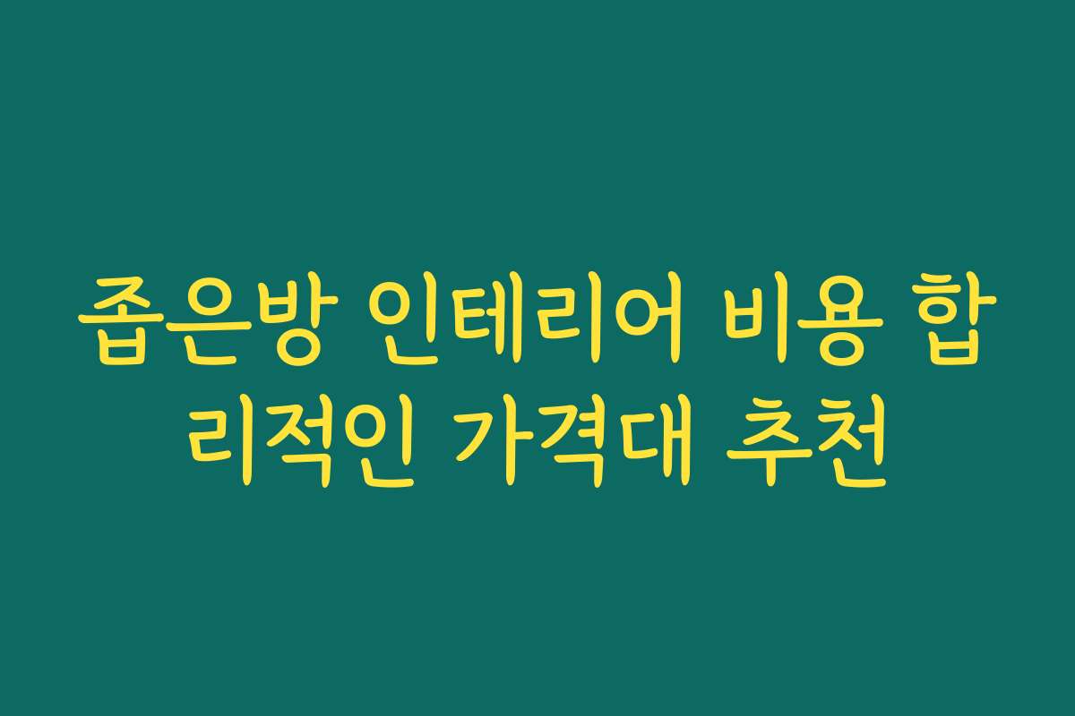 좁은방 인테리어 비용 합리적인 가격대 추천