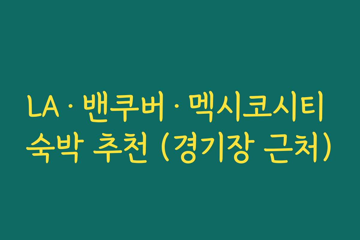 LA·밴쿠버·멕시코시티 숙박 추천 (경기장 근처)