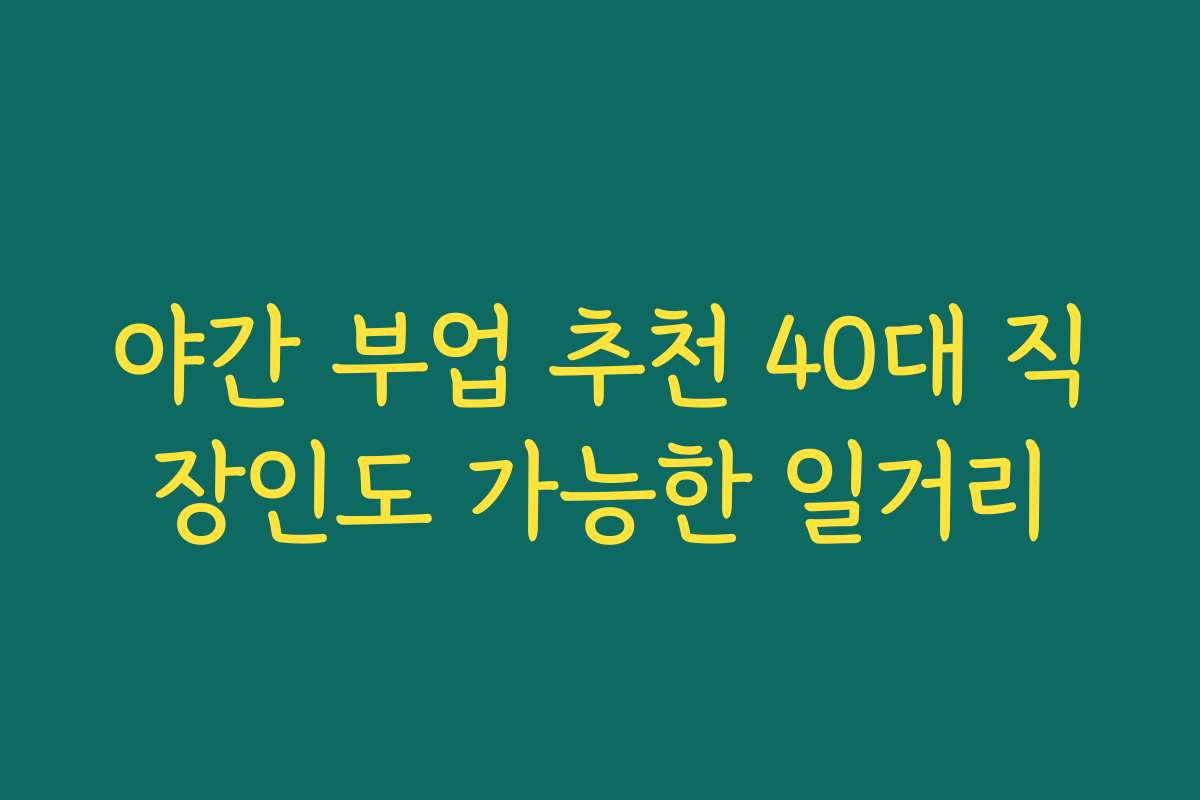 야간 부업 추천 40대 직장인도 가능한 일거리