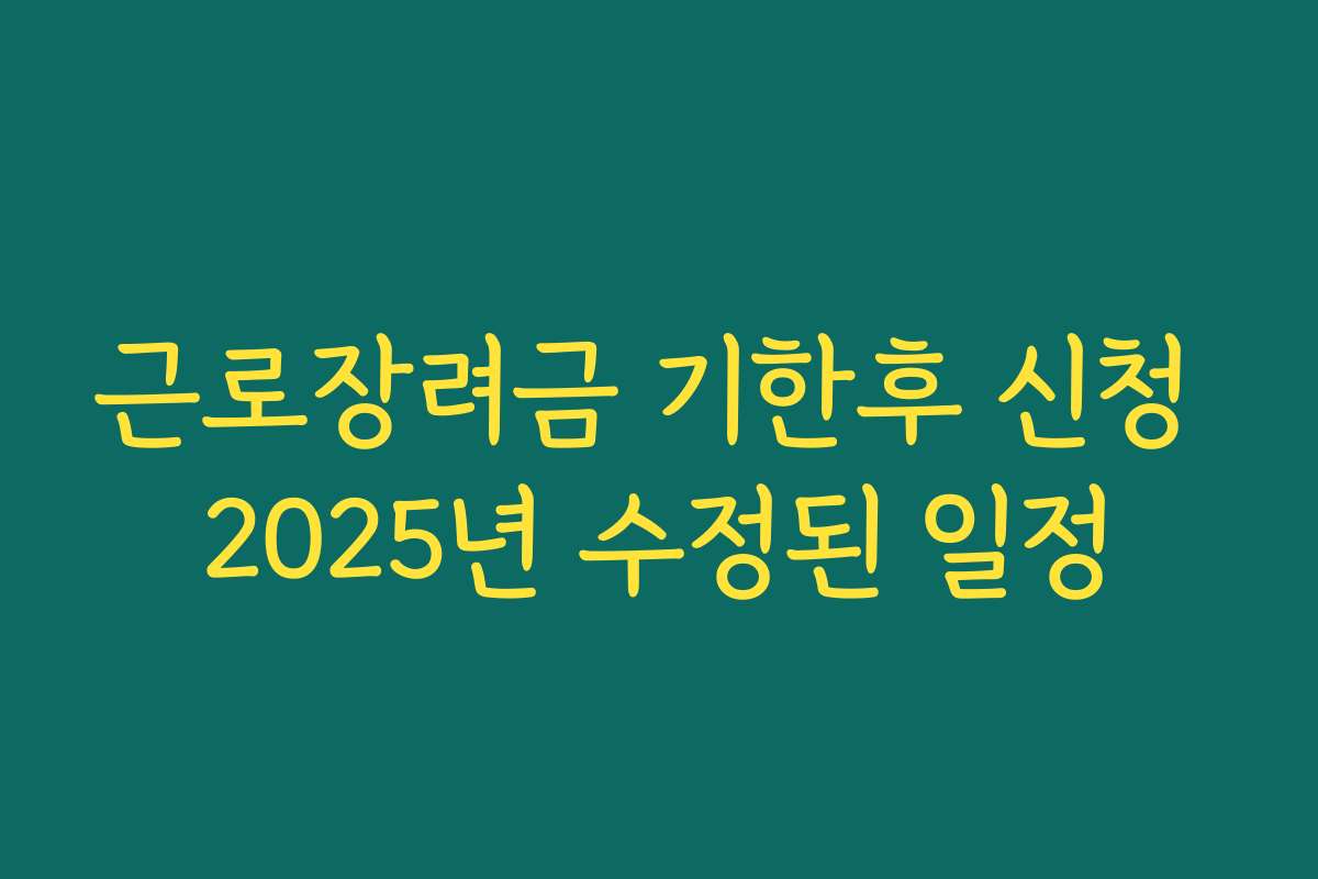 근로장려금 기한후 신청 2025년 수정된 일정 근로장려금 기한후 신청 2025년 수정된 일정