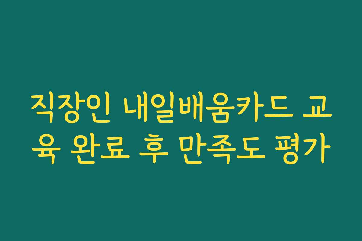 직장인 내일배움카드 교육 완료 후 만족도 평가