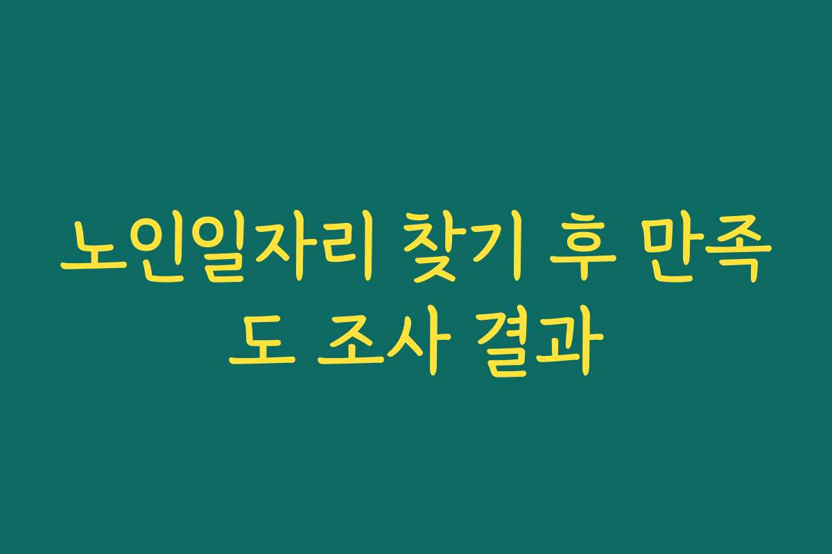 노인일자리 찾기 후 만족도 조사 결과 노인일자리 찾기 후 만족도 조사 결과
