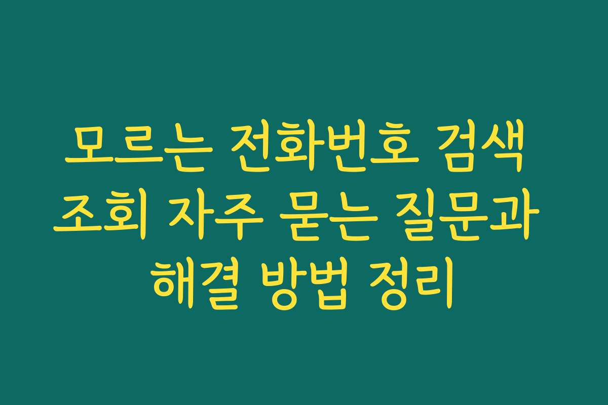 모르는 전화번호 검색 조회 자주 묻는 질문과 해결 방법 정리