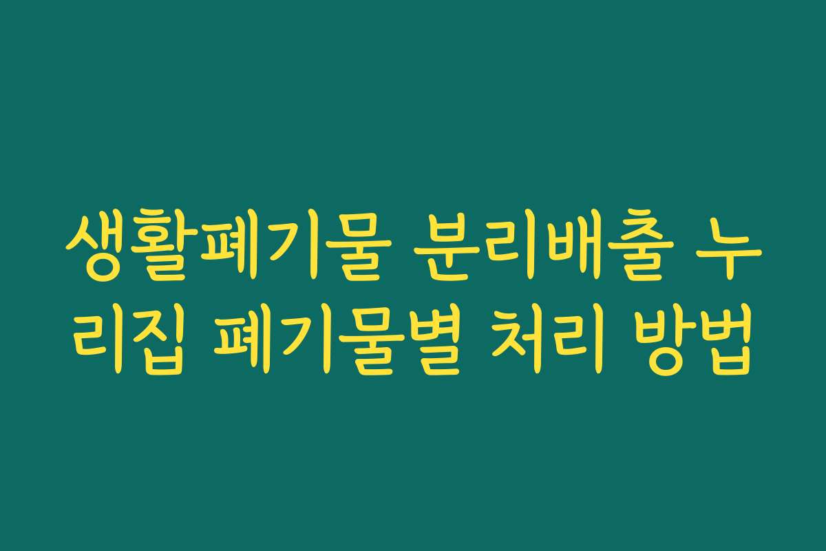생활폐기물 분리배출 누리집 폐기물별 처리 방법 생활폐기물 분리배출 누리집 폐기물별 처리 방법