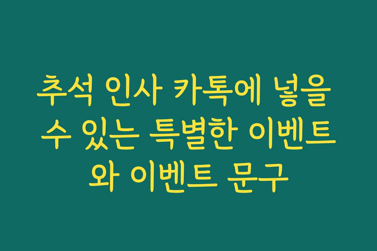 추석 인사 카톡에 넣을 수 있는 특별한 이벤트와 이벤트 문구