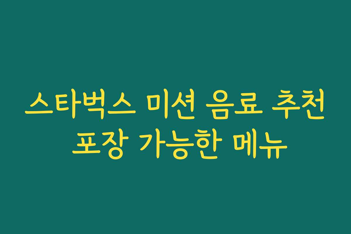 스타벅스 미션 음료 추천 포장 가능한 메뉴 스타벅스 미션 음료 추천 포장 가능한 메뉴