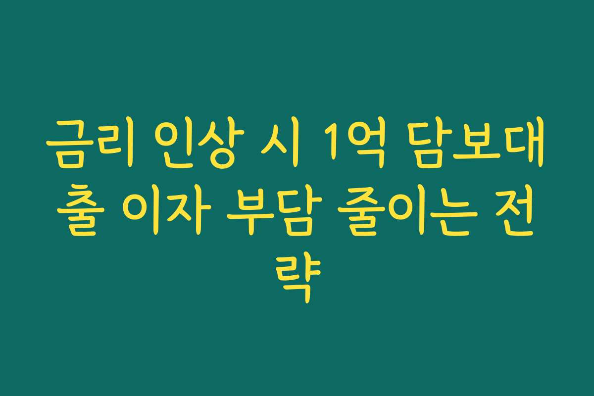 금리 인상 시 1억 담보대출 이자 부담 줄이는 전략