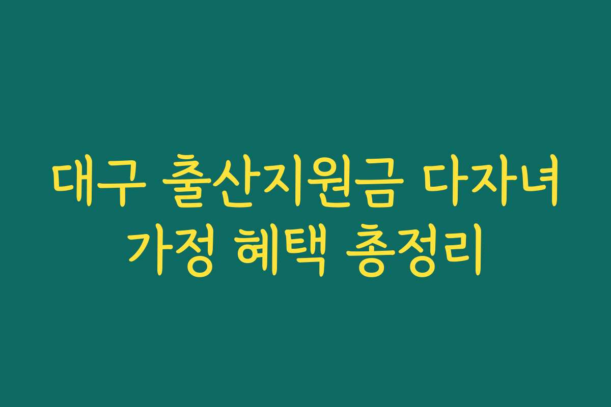 대구 출산지원금 다자녀가정 혜택 총정리 대구 출산지원금 다자녀가정 혜택 총정리