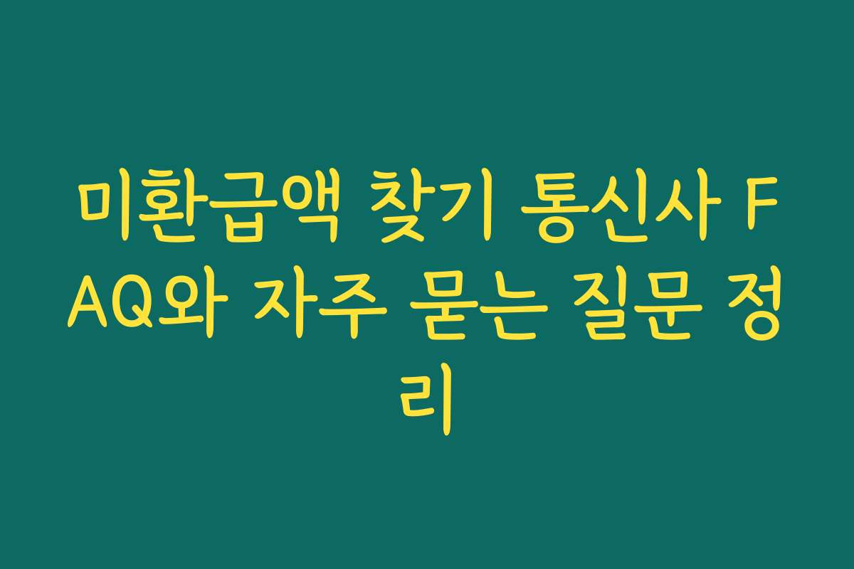 미환급액 찾기 통신사 FAQ와 자주 묻는 질문 정리