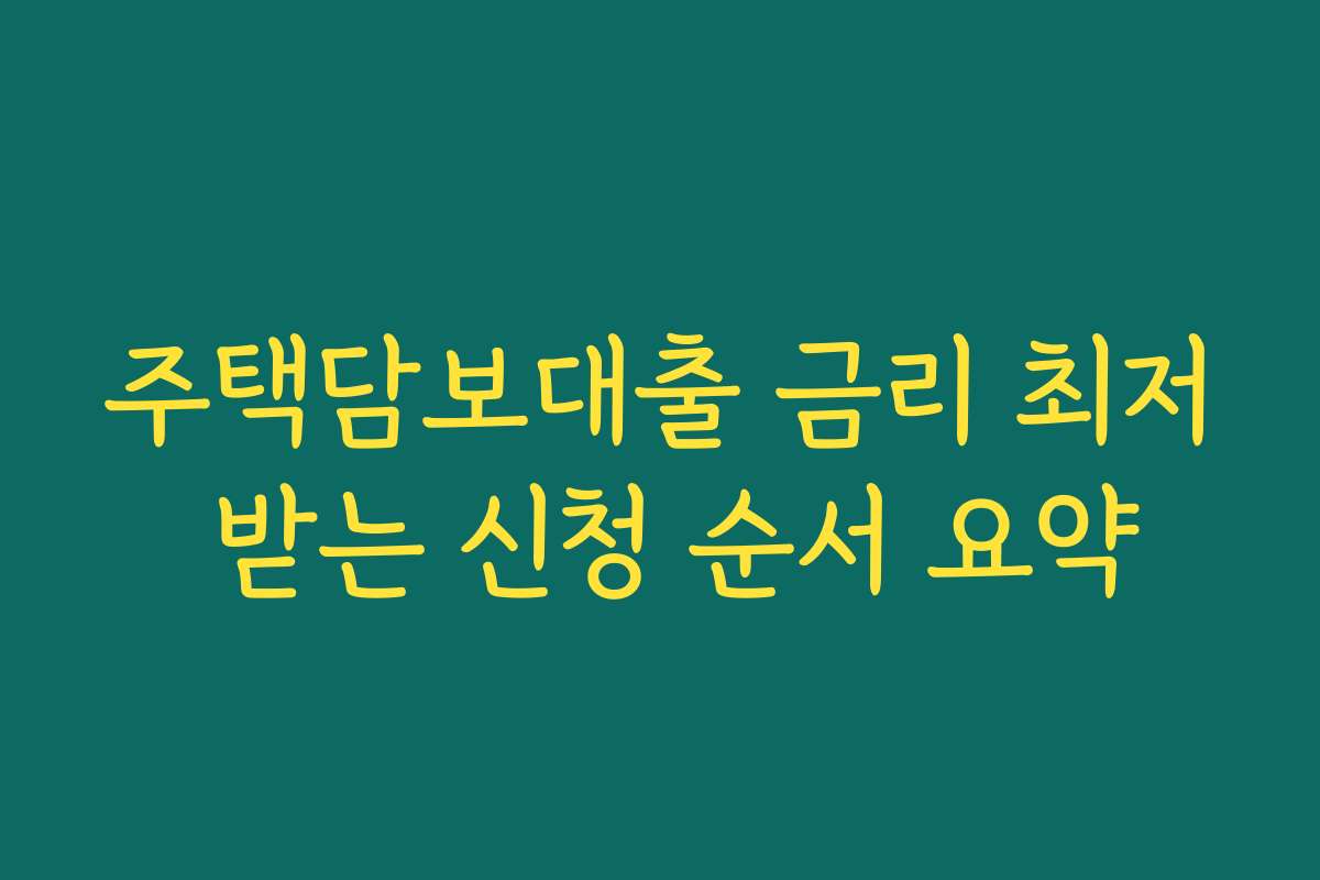 주택담보대출 금리 최저 받는 신청 순서 요약