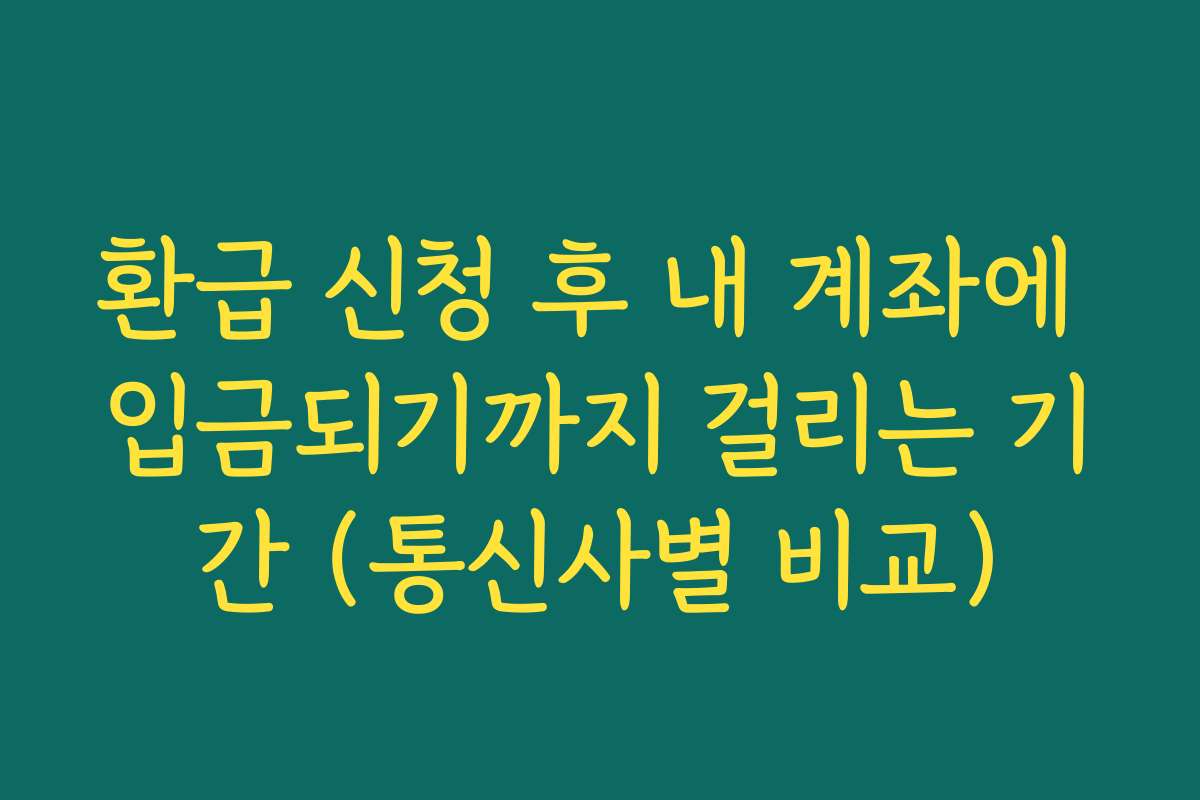 환급 신청 후 내 계좌에 입금되기까지 걸리는 기간 (통신사별 비교)