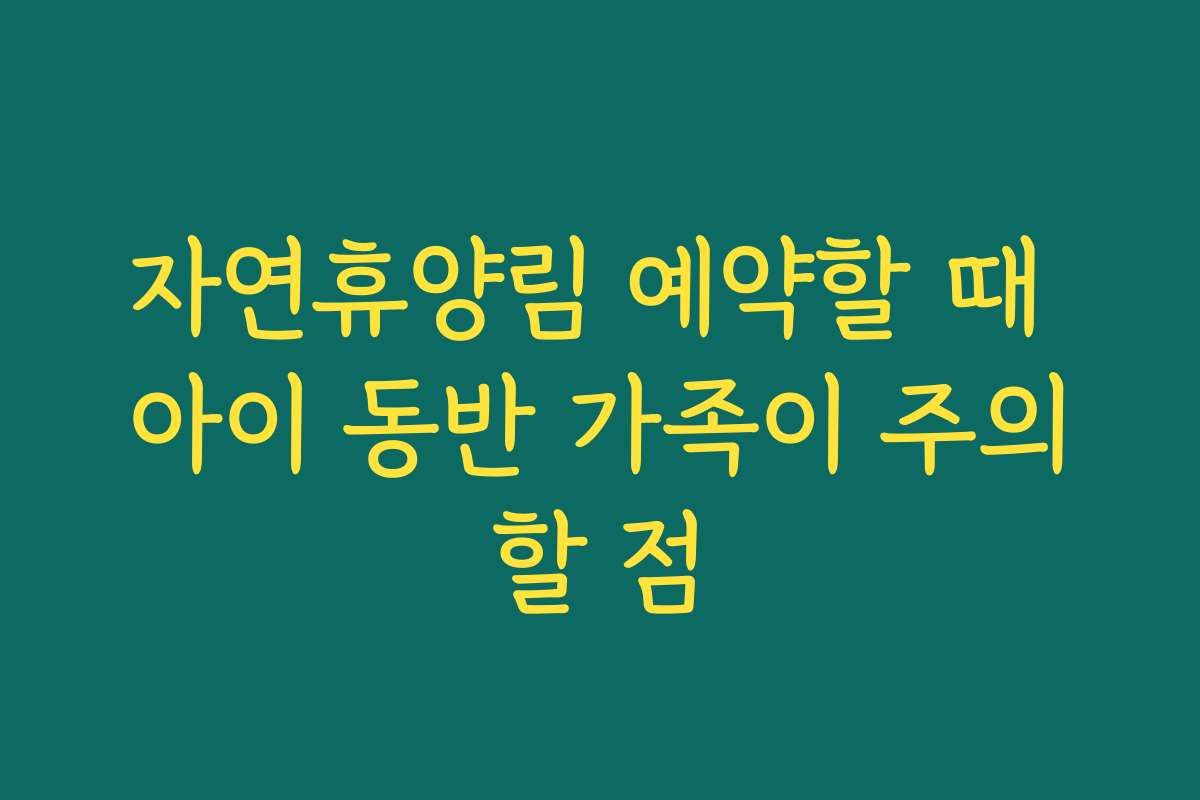 자연휴양림 예약할 때 아이 동반 가족이 주의할 점