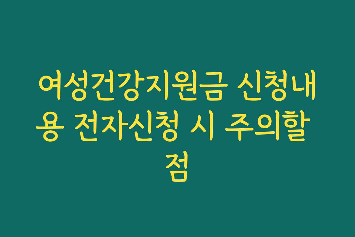 여성건강지원금 신청내용 전자신청 시 주의할 점