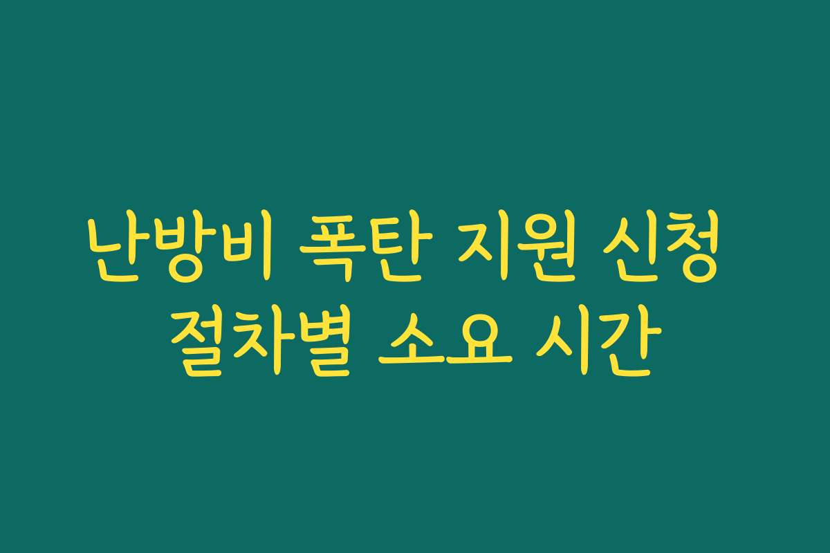난방비 폭탄 지원 신청 절차별 소요 시간 난방비 폭탄 지원 신청 절차별 소요 시간