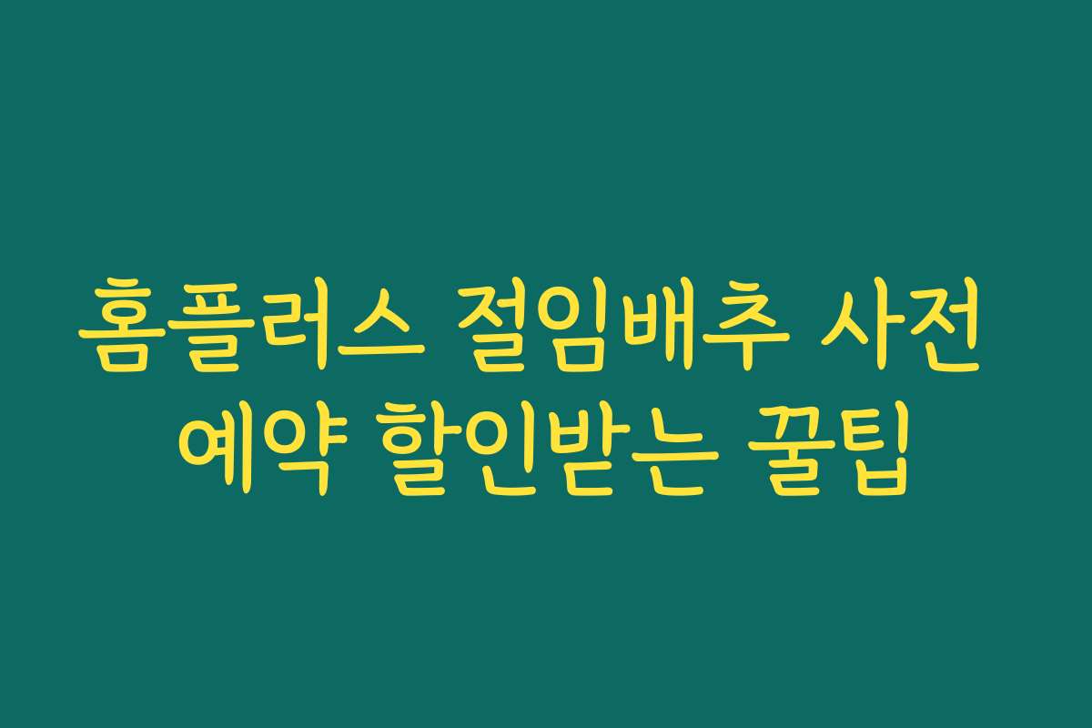 홈플러스 절임배추 사전 예약 할인받는 꿀팁