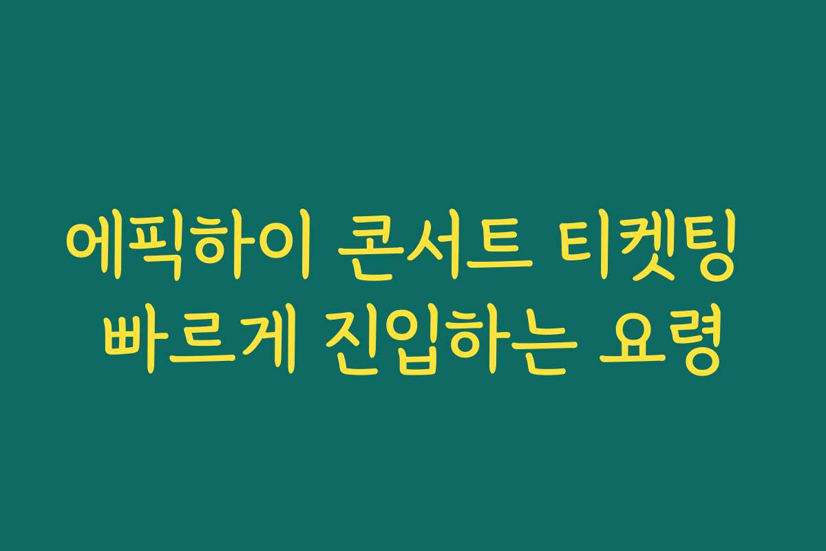 에픽하이 콘서트 티켓팅 빠르게 진입하는 요령