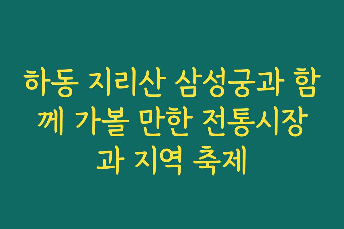 하동 지리산 삼성궁과 함께 가볼 만한 전통시장과 지역 축제